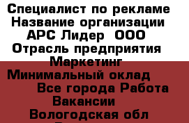 Специалист по рекламе › Название организации ­ АРС-Лидер, ООО › Отрасль предприятия ­ Маркетинг › Минимальный оклад ­ 32 000 - Все города Работа » Вакансии   . Вологодская обл.,Вологда г.